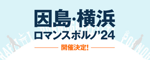 因島横浜ロマンスポルノ 2024年開催決定!